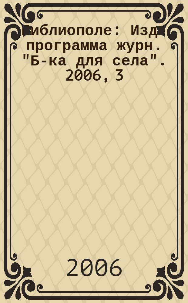 Библиополе : Изд. программа журн. "Б-ка для села". 2006, 3