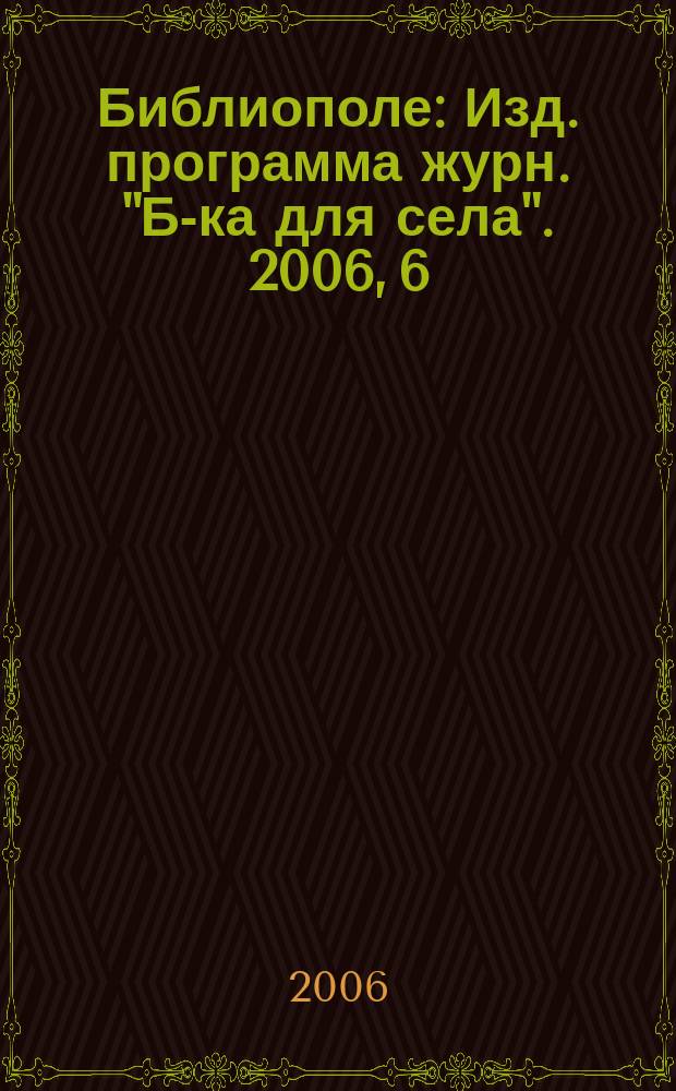 Библиополе : Изд. программа журн. "Б-ка для села". 2006, 6