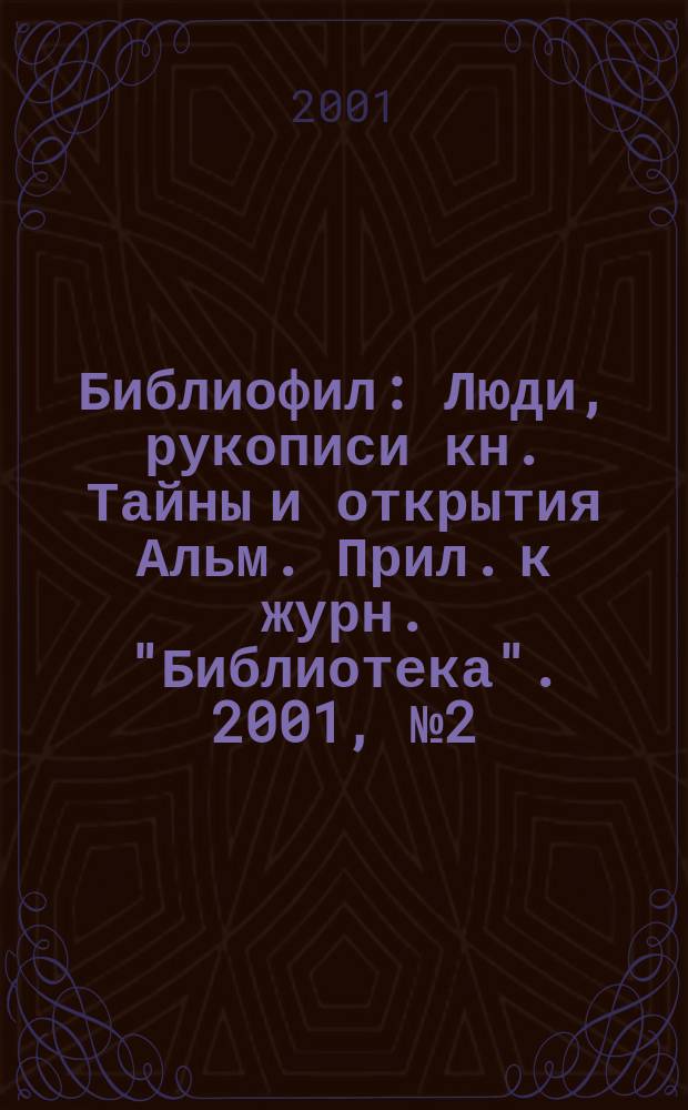 Библиофил : Люди, рукописи кн. Тайны и открытия Альм. Прил. к журн. "Библиотека". 2001, № 2 (5)