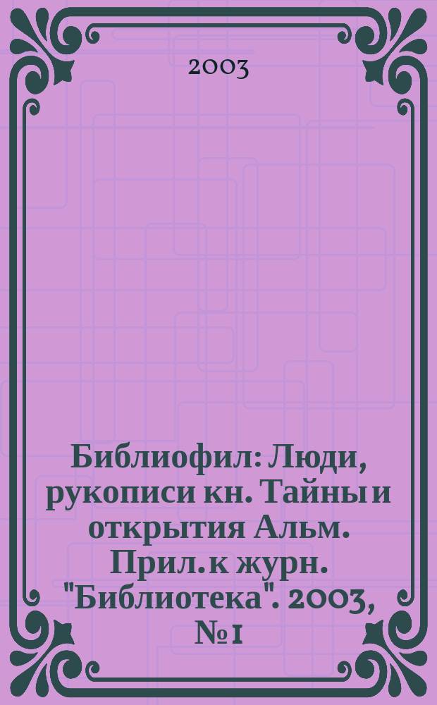 Библиофил : Люди, рукописи кн. Тайны и открытия Альм. Прил. к журн. "Библиотека". 2003, № 1 (7)
