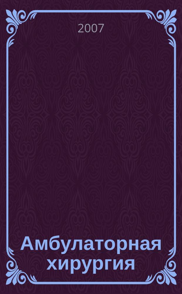 Амбулаторная хирургия : Стационарозамещающие технологии Рос. ежекв. темат. науч.-практ. журн. 2007, № 4 (28) : Материалы II съезда амбулаторных хирургов РФ