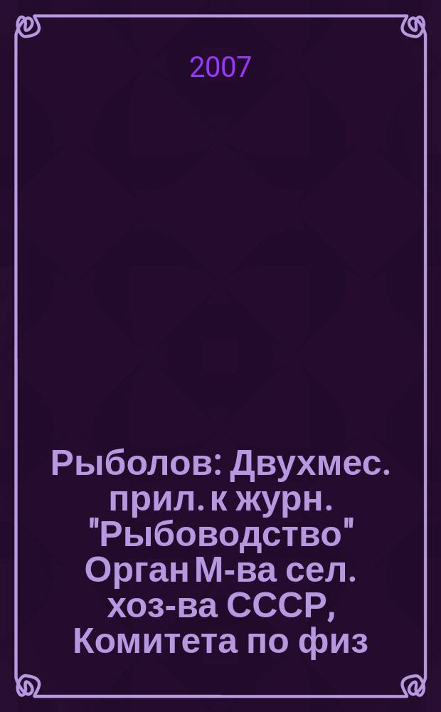 Рыболов : Двухмес. прил. к журн. "Рыбоводство" Орган М-ва сел. хоз-ва СССР, Комитета по физ. культуре и спорту при Совете Министров СССР, Союза обществ охотников и рыболовов РСФСР. 2007, № 2