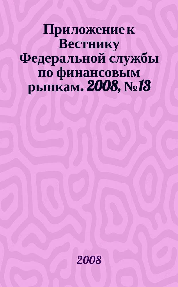 Приложение к Вестнику Федеральной службы по финансовым рынкам. 2008, № 13 (1034)