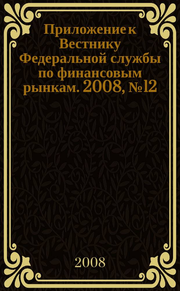 Приложение к Вестнику Федеральной службы по финансовым рынкам. 2008, № 12 (1033)