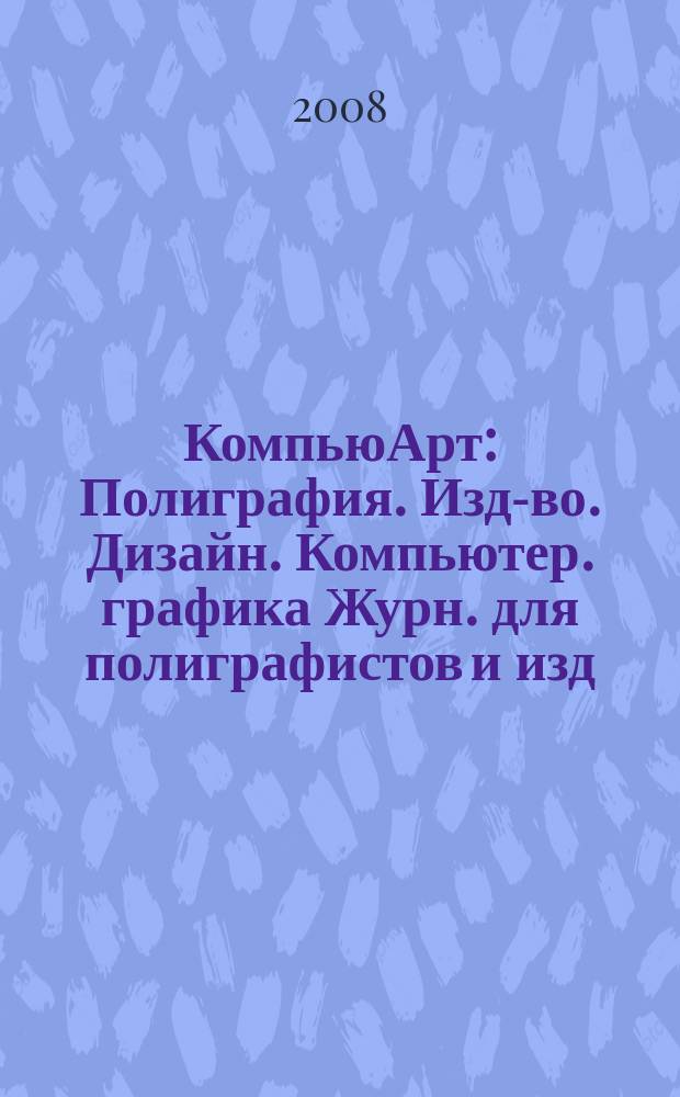 КомпьюАрт : Полиграфия. Изд-во. Дизайн. Компьютер. графика Журн. для полиграфистов и изд. 2008, № 2 (134)