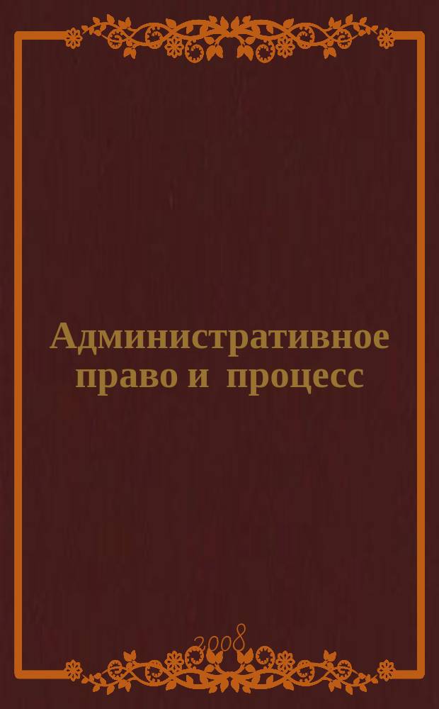 Административное право и процесс : научно-практическое и информационное издание научно-практический журнал. 2008, № 1
