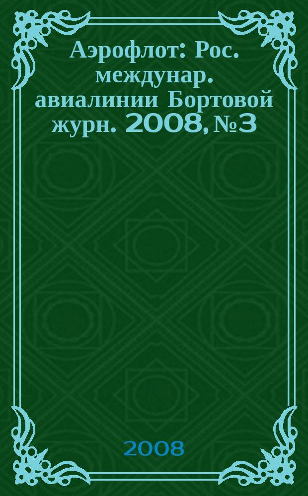 Аэрофлот : Рос. междунар. авиалинии Бортовой журн. 2008, № 3