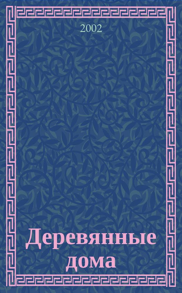 Деревянные дома : Фасады, планы, интерьеры - мировой опыт. 2002, Вып.1(6)