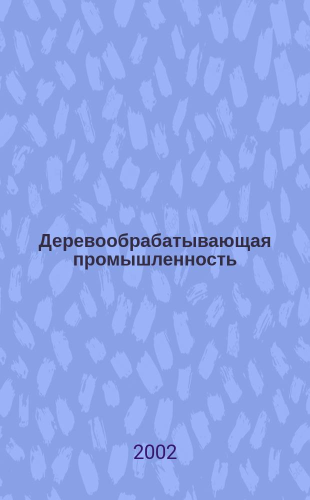 Деревообрабатывающая промышленность : Ежемес. производ.-техн. журн. М-ва бум. и деревообрабатывающей пром. СССР. 2002, №3
