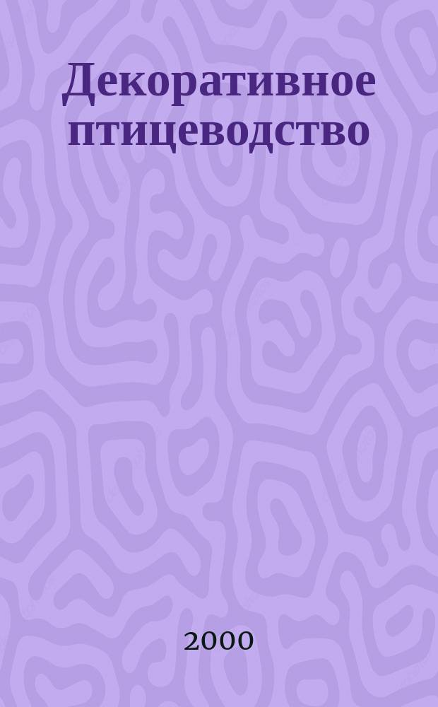 Декоративное птицеводство : Журн. для любителей декоратив. домаш. птицы, голубей, канареек, попугаев, мелких декоратив. животных, аквариум. рыб и комнат. растений