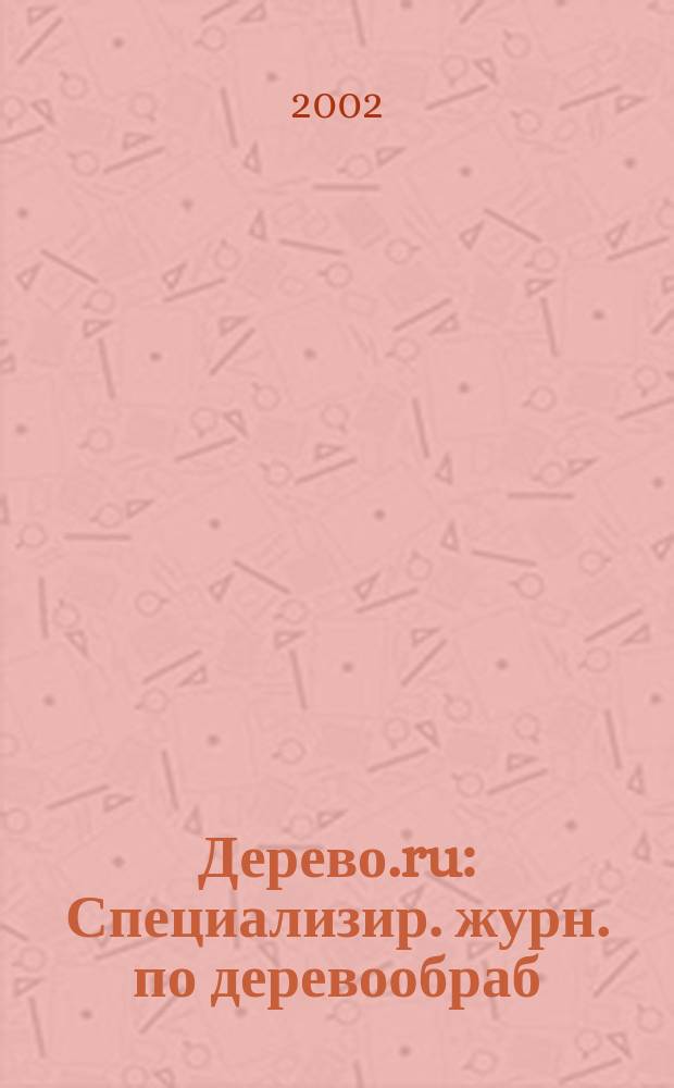 Дерево.ru : Специализир. журн. по деревообраб
