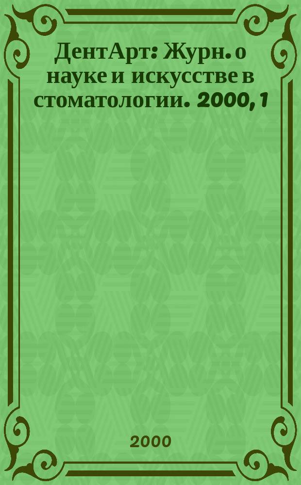 ДентАрт : Журн. о науке и искусстве в стоматологии. 2000, 1