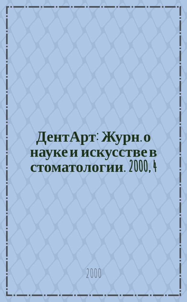 ДентАрт : Журн. о науке и искусстве в стоматологии. 2000, 4