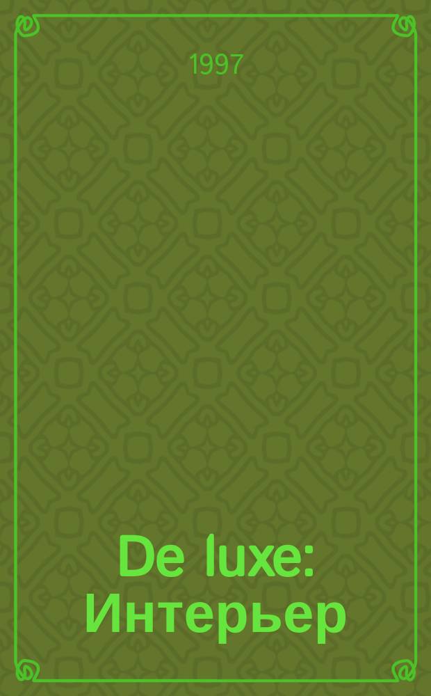 De luxe : Интерьер: дизайн, архитектура, стиль жизни