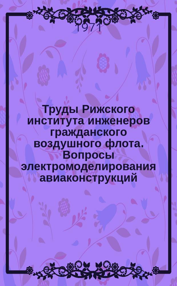 Труды Рижского института инженеров гражданского воздушного флота. Вопросы электромоделирования авиаконструкций