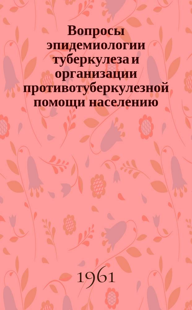 Вопросы эпидемиологии туберкулеза и организации противотуберкулезной помощи населению. Труды Института