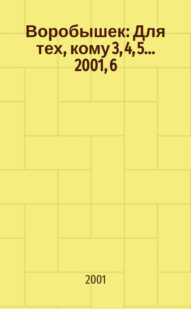 Воробышек : Для тех, кому 3, 4, 5... 2001, 6