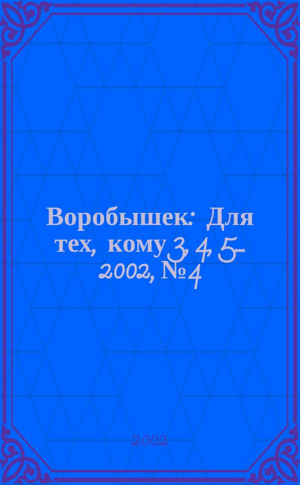 Воробышек : Для тех, кому 3, 4, 5... 2002, №4