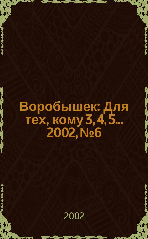 Воробышек : Для тех, кому 3, 4, 5... 2002, №6