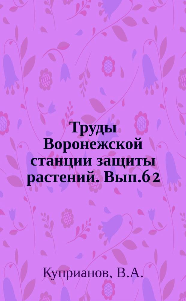 Труды Воронежской станции защиты растений. Вып.6[2] : Головня хлебных злаков в Воронежской губ. ; Растительные паразиты подсолнечника по обследованию 1925 г.