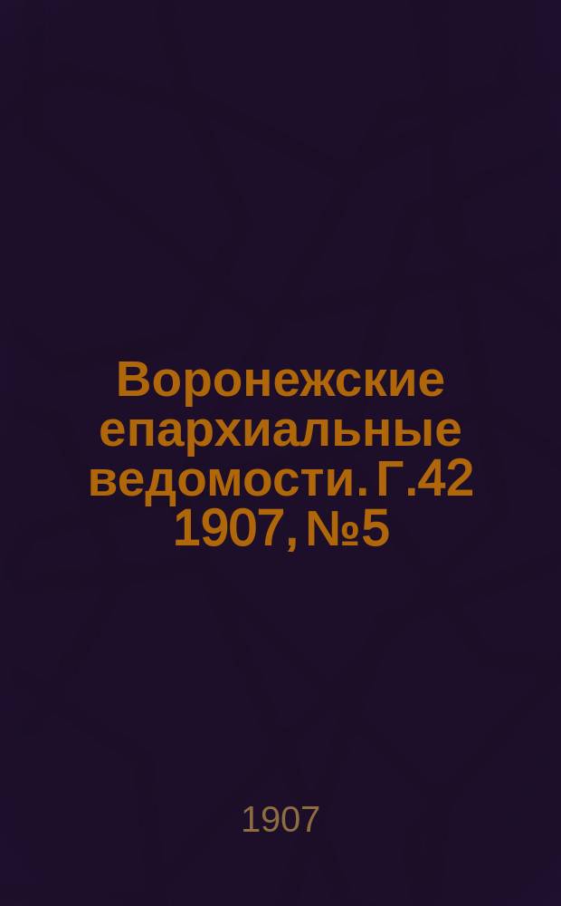 Воронежские епархиальные ведомости. [Г.42] 1907, №5