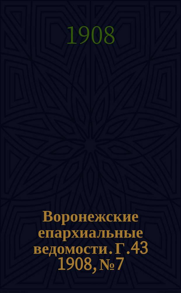 Воронежские епархиальные ведомости. [Г.43] 1908, №7
