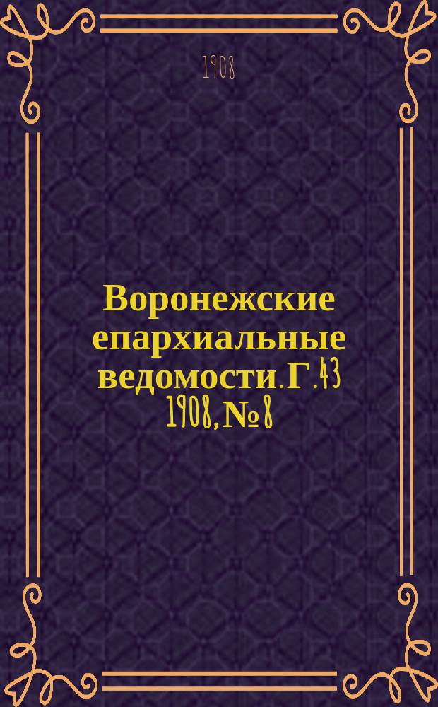 Воронежские епархиальные ведомости. [Г.43] 1908, №8