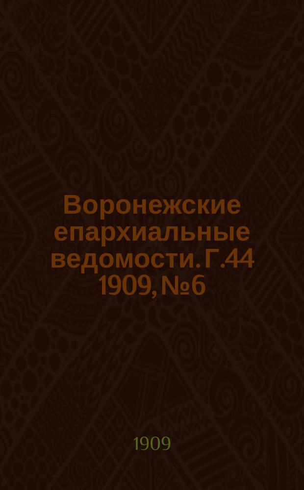 Воронежские епархиальные ведомости. [Г.44] 1909, №6