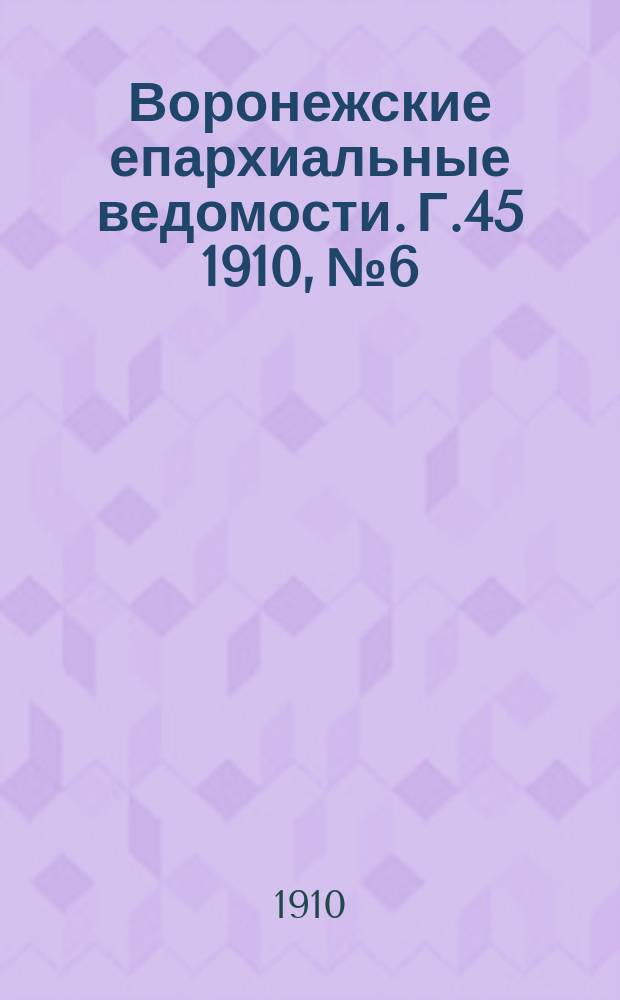 Воронежские епархиальные ведомости. Г.45 1910, №6