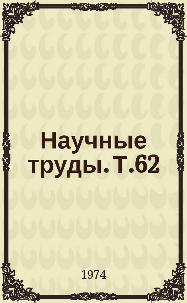 Научные труды. Т.62 : Улучшение эксплуатации машинно-тракторного парка, совершенствование конструкции и ремонта сельскохозяйственной техники