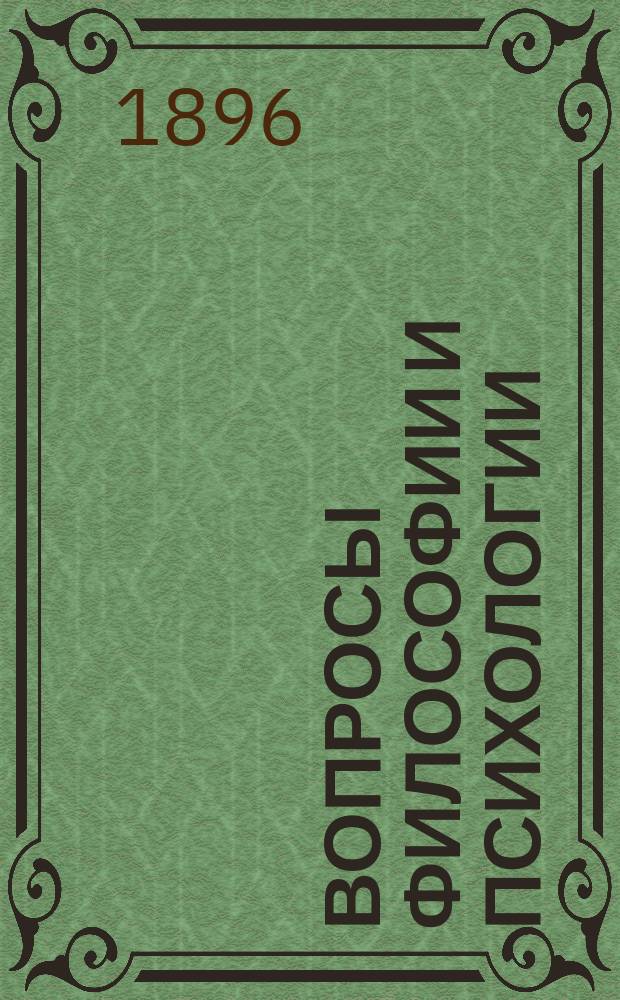 Вопросы философии и психологии : Журнал, основанный проф. Н.Я.Гротом и А.А.Абрикосовым Изд. Моск. психол. о-ва при содействии Петрогр. философского о-ва. Г.7 1896, кн.1(31)