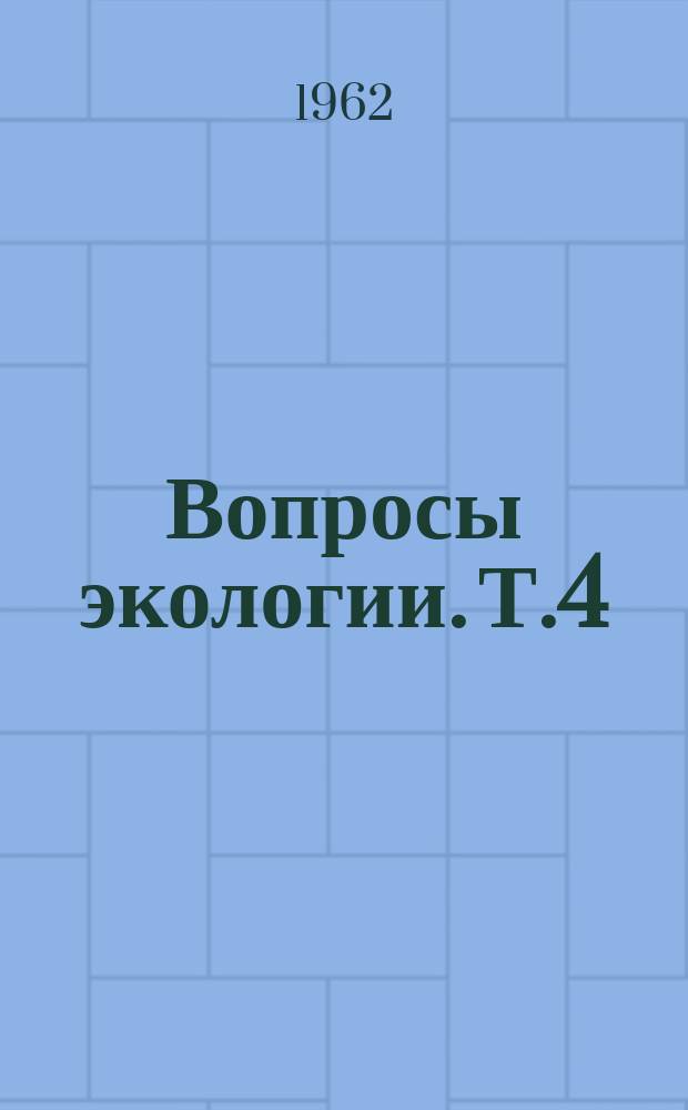 Вопросы экологии. Т.4 : Общие вопросы. Методы и аппаратура экологических исследований. (По материалам четвертой экол. конференции)