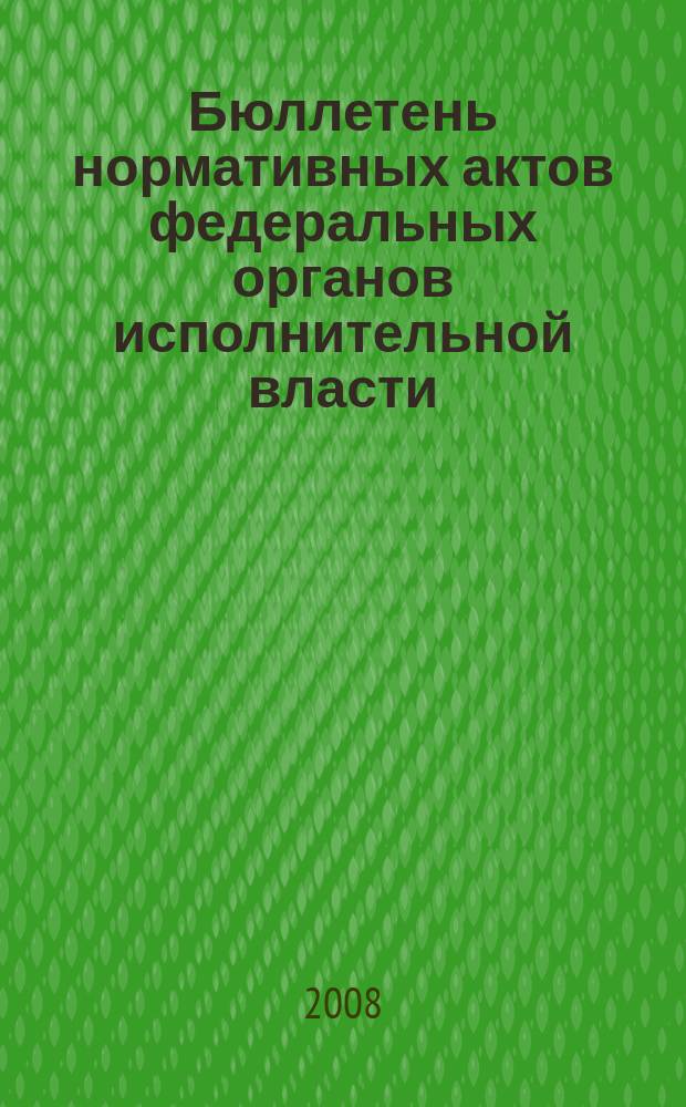 Бюллетень нормативных актов федеральных органов исполнительной власти : Офиц. изд. 2008, № 7