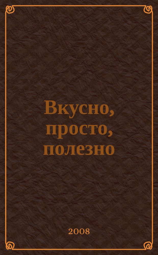 Вкусно, просто, полезно : на здоровье !простые рецепты для вкусной жизни. 2008, № 3 (24)