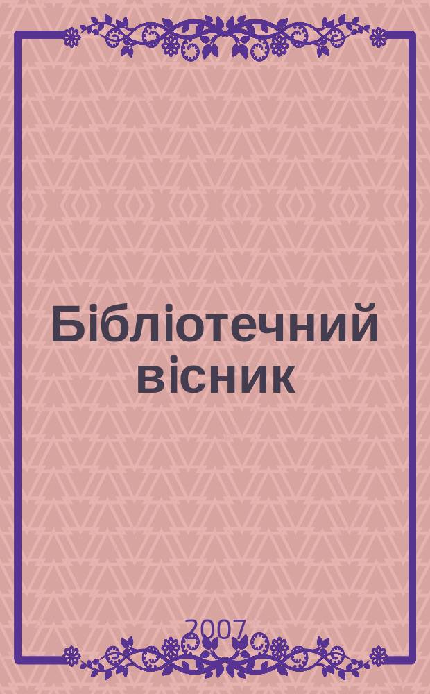 Бiблiотечний вiсник : Наук.-теорет. та практ. журн. 2007, № 6