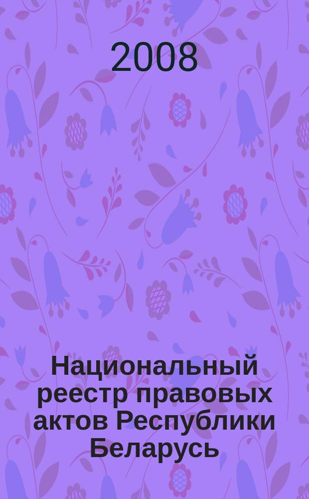 Национальный реестр правовых актов Республики Беларусь : Офиц. изд. 2008, № 48 (1608)