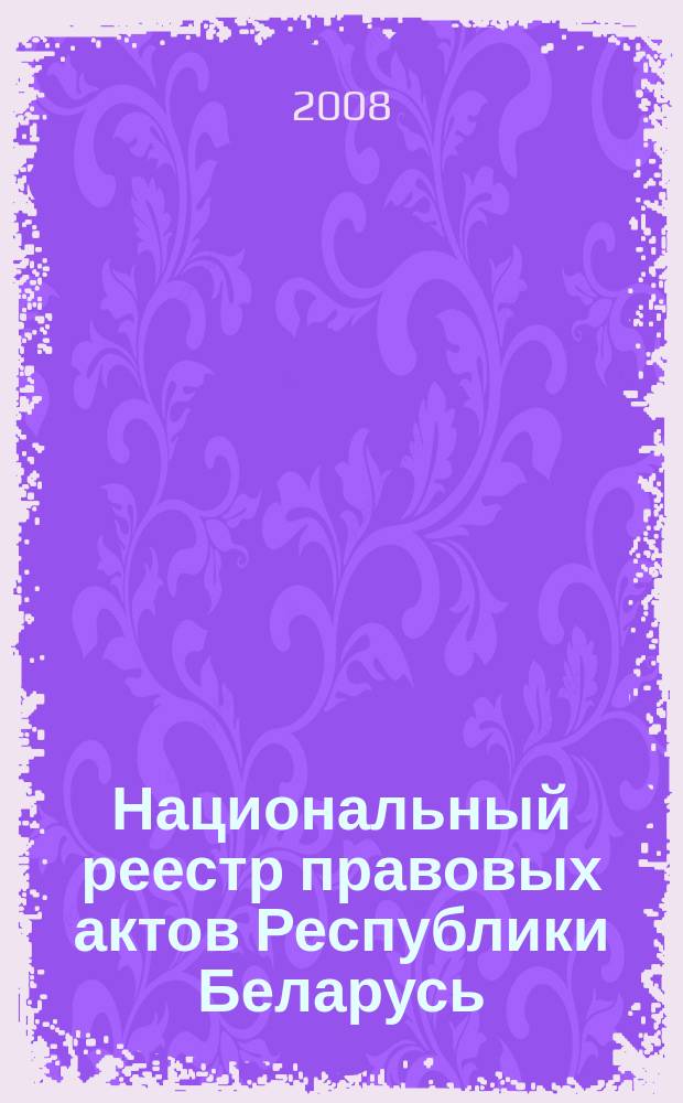 Национальный реестр правовых актов Республики Беларусь : Офиц. изд. 2008, № 63 (1623)