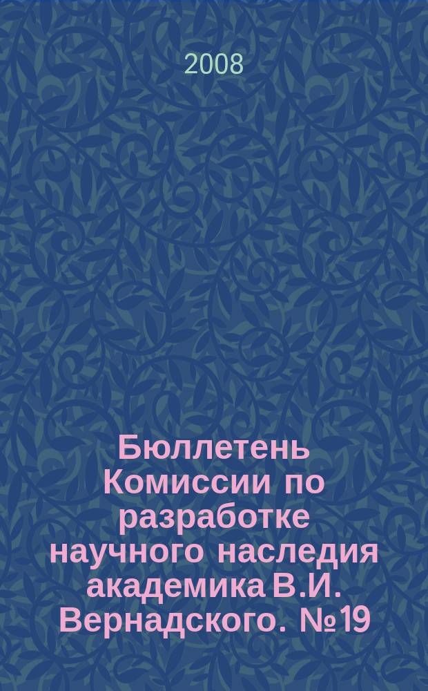 Бюллетень Комиссии по разработке научного наследия академика В.И. Вернадского. № 19