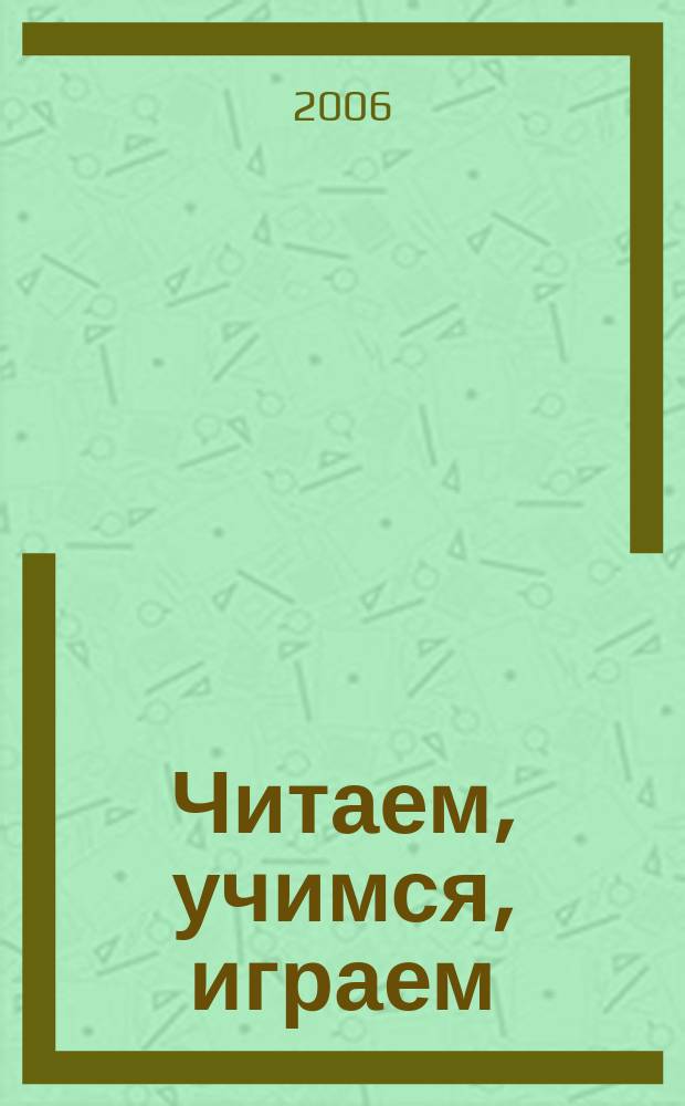Читаем, учимся, играем : Журн.-сб. сценариев для б-к. 2006, вып. 10