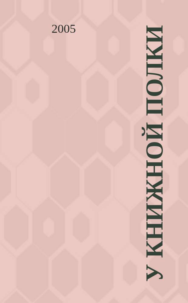 У книжной полки : Ежекв. журн. для б-к фонда "Пушкин. б-ка". 2005, № 2 (6)