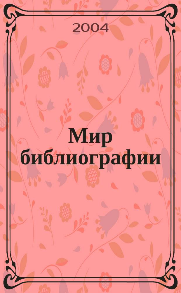 Мир библиографии : Науч.-практ. изд. Альм. Прил. к журн. "Библиотека", ч.10. 2004, 1