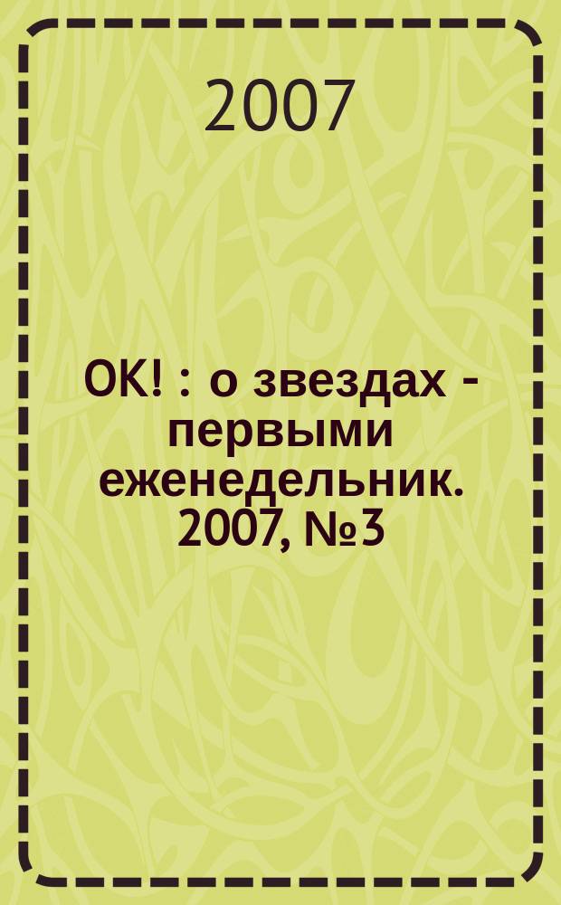 OK ! : о звездах - первыми еженедельник. 2007, № 3 (12)