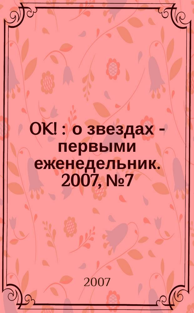 OK ! : о звездах - первыми еженедельник. 2007, № 7 (16)