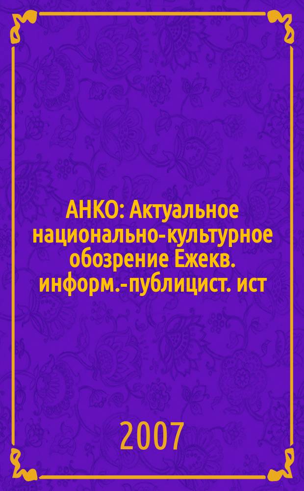 АНКО : Актуальное национально-культурное обозрение Ежекв. информ.-публицист. ист.-этногр. лит.-худож. журн. 2007, № 2 (12)