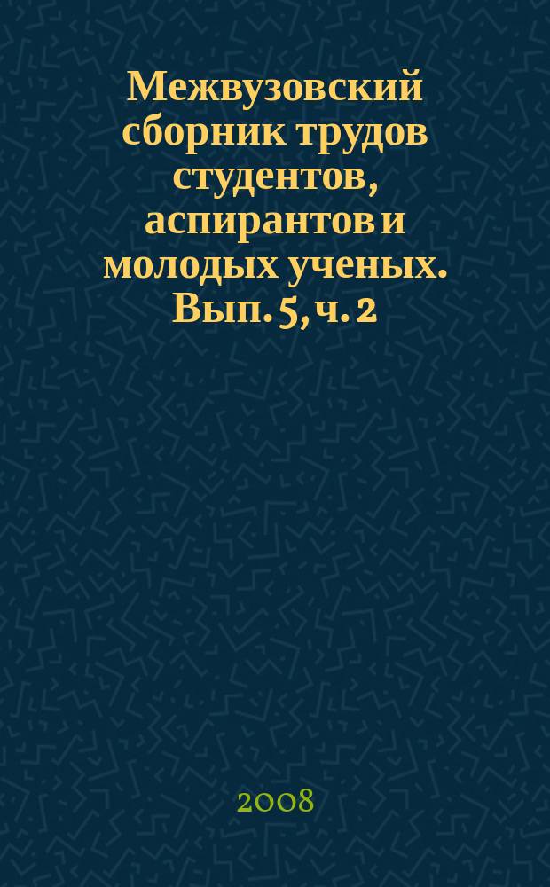 Межвузовский сборник трудов студентов, аспирантов и молодых ученых. Вып. 5, ч. 2 : Гуманитарные и социально-экономические исследования