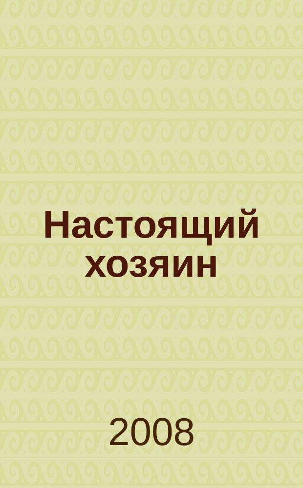 Настоящий хозяин : журнал для землевладельцев, садоводов и фермеров новинки и ноу-хау, практика производства, товар для рынка. 2008, № 2 (38)