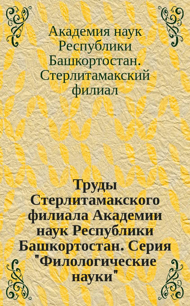 Труды Стерлитамакского филиала Академии наук Республики Башкортостан. Серия "Филологические науки"