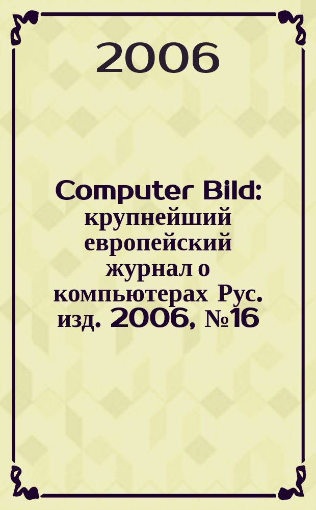 Computer Bild : крупнейший европейский журнал о компьютерах Рус. изд. 2006, № 16