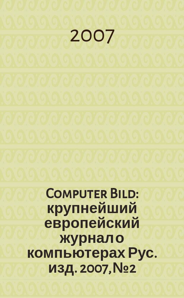 Computer Bild : крупнейший европейский журнал о компьютерах Рус. изд. 2007, № 2