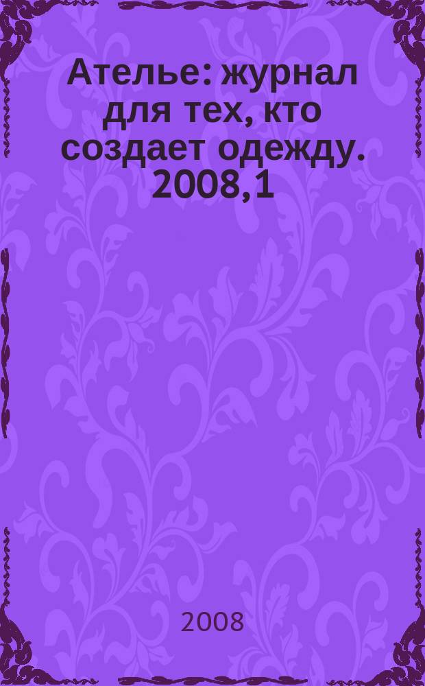 Ателье : журнал для тех, кто создает одежду. 2008, 1